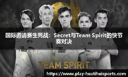 国际邀请赛生死战：Secret与Team Spirit的快节奏对决